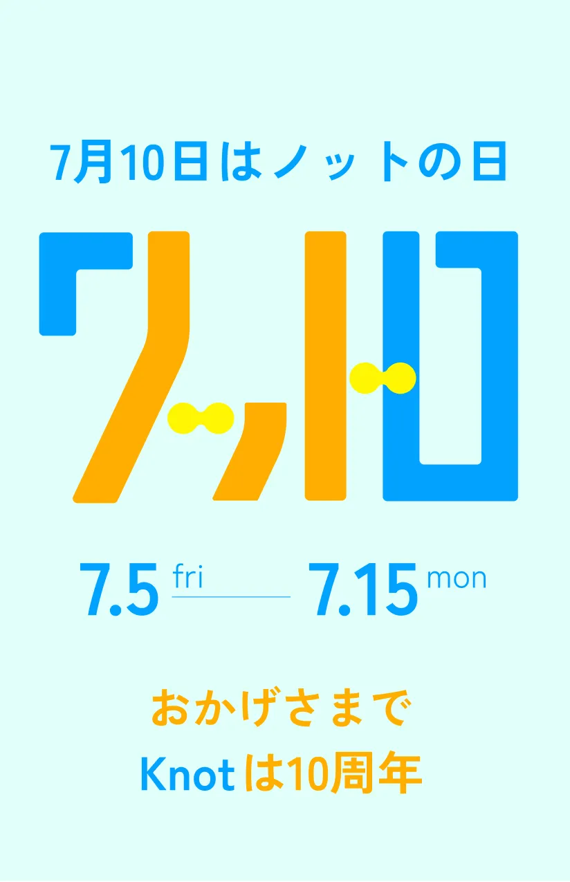 7月10日はノットの日 7.5fri-7.16tue おかげさまでKnotは10周年